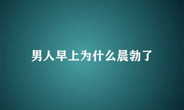 男人早上为什么晨勃了