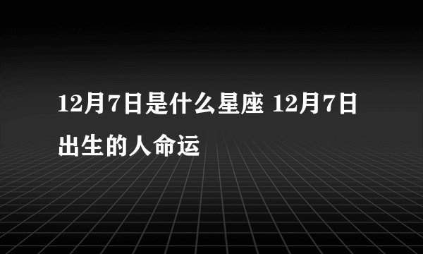 12月7日是什么星座 12月7日出生的人命运