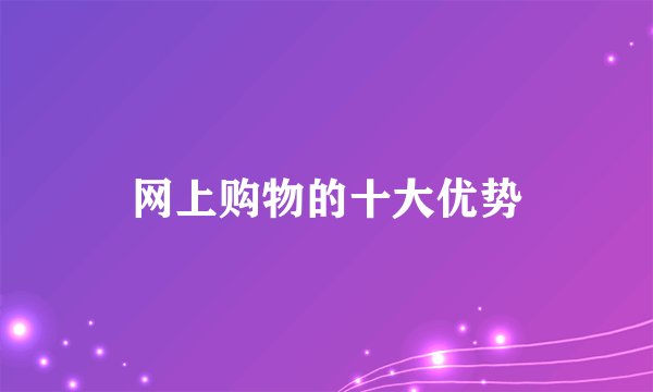 网上购物的十大优势
