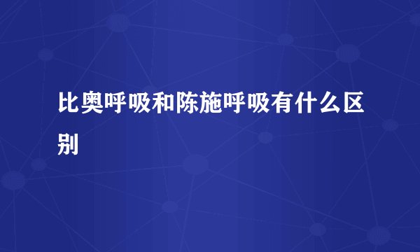 比奥呼吸和陈施呼吸有什么区别