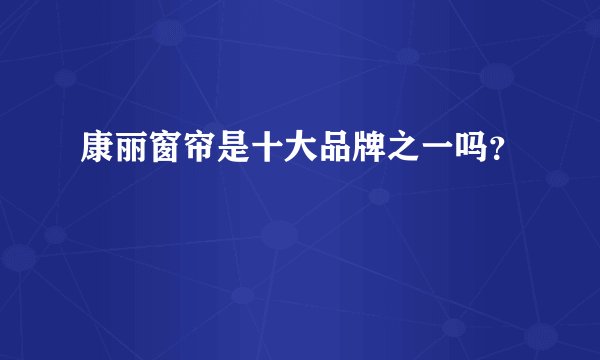 康丽窗帘是十大品牌之一吗？
