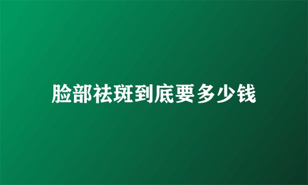 脸部祛斑到底要多少钱