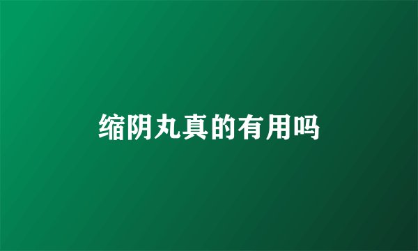 缩阴丸真的有用吗