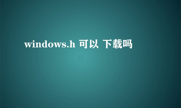 windows.h 可以 下载吗