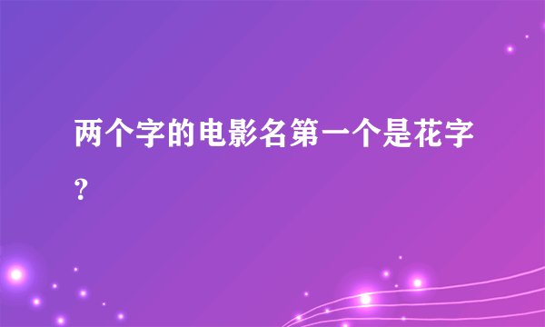 两个字的电影名第一个是花字？