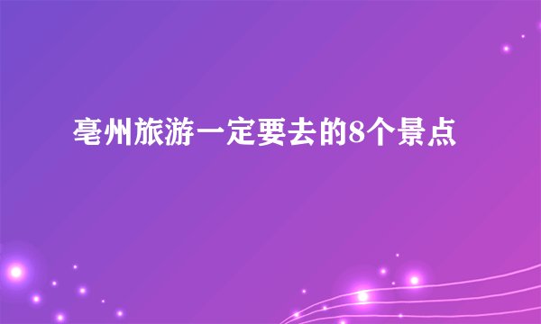 亳州旅游一定要去的8个景点
