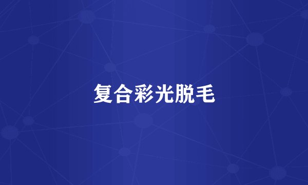 复合彩光脱毛