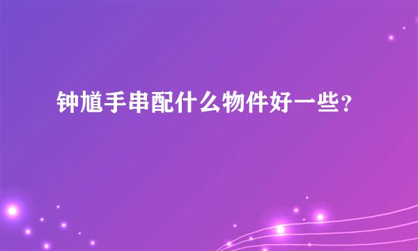 钟馗手串配什么物件好一些？
