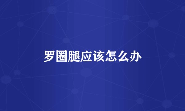 罗圈腿应该怎么办