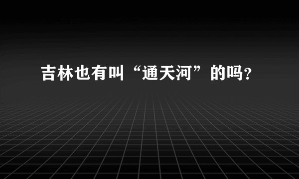 吉林也有叫“通天河”的吗？