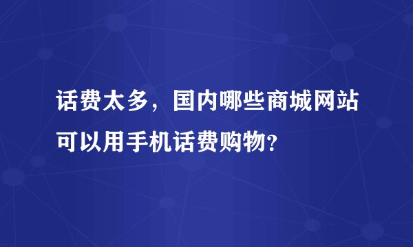 话费太多，国内哪些商城网站可以用手机话费购物？