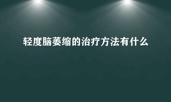 轻度脑萎缩的治疗方法有什么