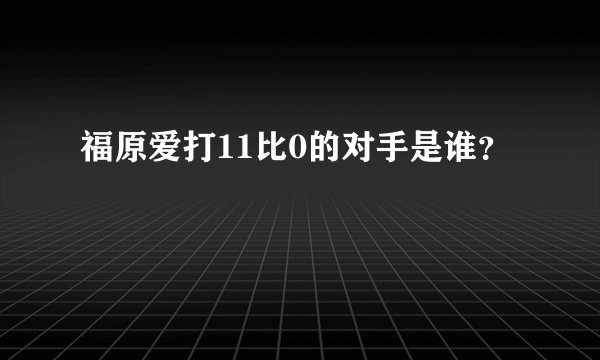 福原爱打11比0的对手是谁？