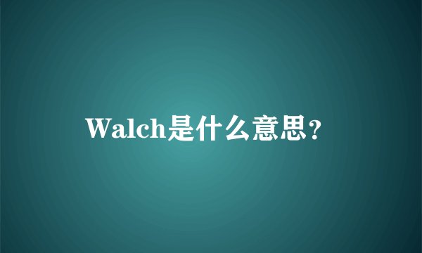 Walch是什么意思？