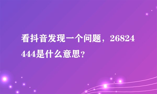 看抖音发现一个问题，26824444是什么意思？