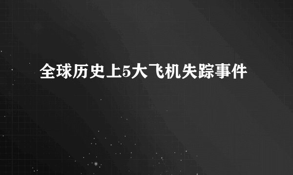 全球历史上5大飞机失踪事件