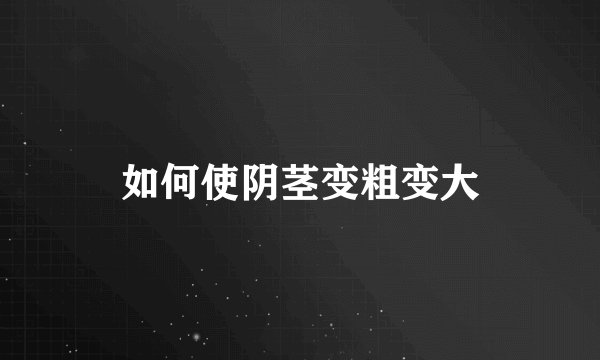 如何使阴茎变粗变大
