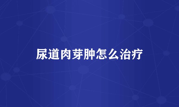 尿道肉芽肿怎么治疗
