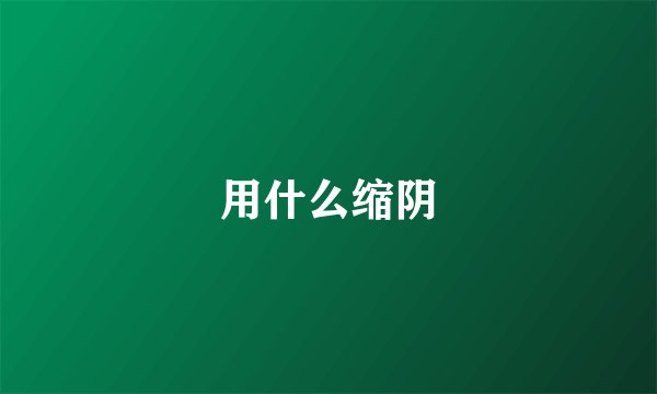 用什么缩阴