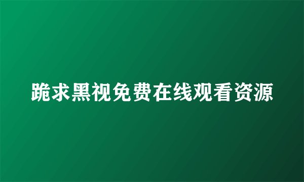 跪求黑视免费在线观看资源
