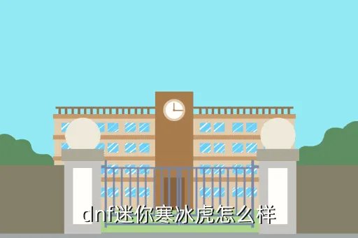 迷你寒冰虎属性,dnf迷你寒冰虎怎么样