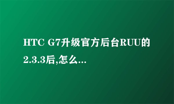 HTC G7升级官方后台RUU的2.3.3后,怎么s-off和root