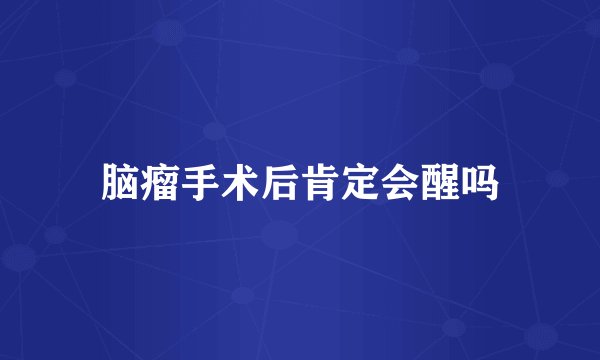 脑瘤手术后肯定会醒吗