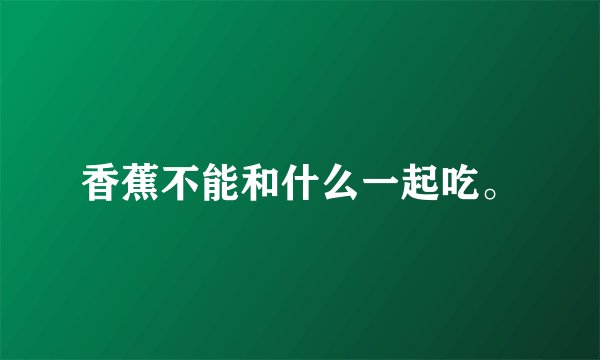 香蕉不能和什么一起吃。