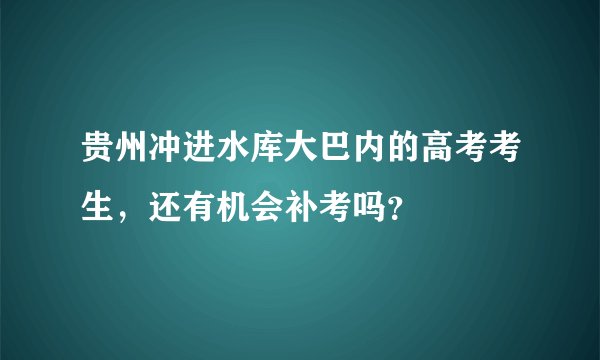 贵州冲进水库大巴内的高考考生，还有机会补考吗？