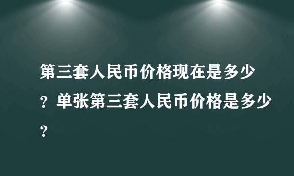 第三套人民币价格现在是多少?单张第三套人民币价格是多少?