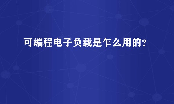 可编程电子负载是乍么用的？