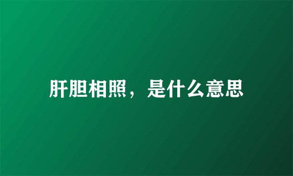 肝胆相照，是什么意思