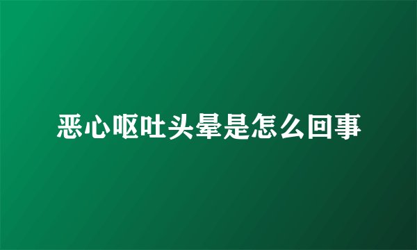 恶心呕吐头晕是怎么回事