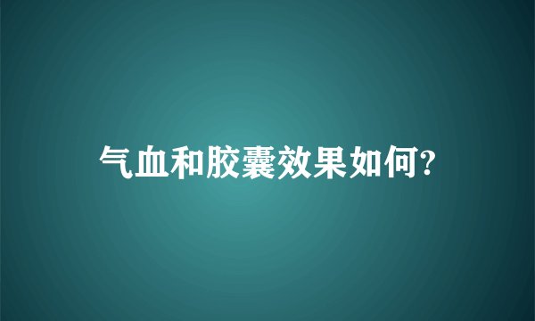 气血和胶囊效果如何?