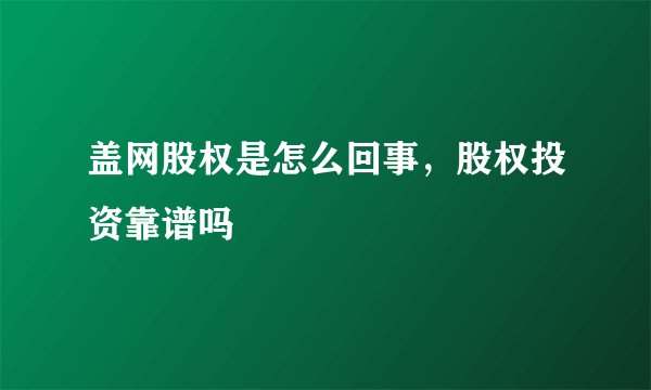 盖网股权是怎么回事，股权投资靠谱吗