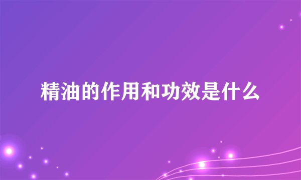 精油的作用和功效是什么