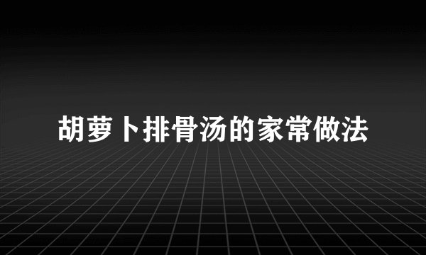 胡萝卜排骨汤的家常做法