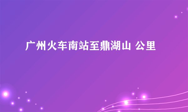 广州火车南站至鼎湖山 公里