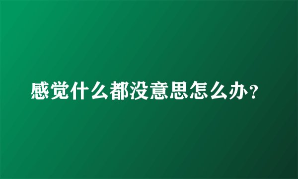 感觉什么都没意思怎么办？