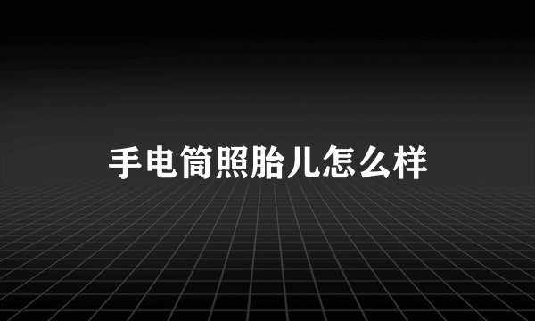 手电筒照胎儿怎么样