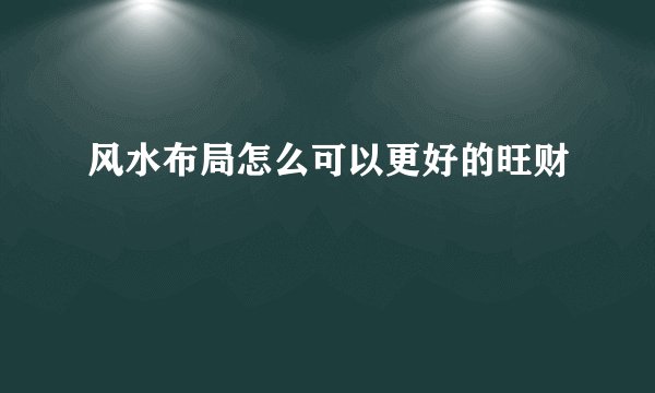 风水布局怎么可以更好的旺财