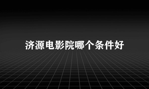 济源电影院哪个条件好