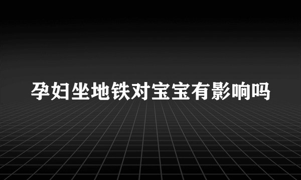 孕妇坐地铁对宝宝有影响吗
