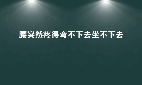 腰突然疼得弯不下去坐不下去