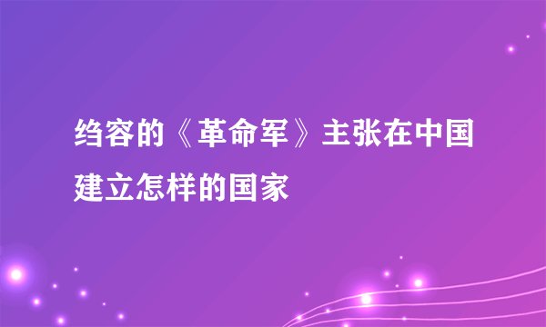 绉容的《革命军》主张在中国建立怎样的国家
