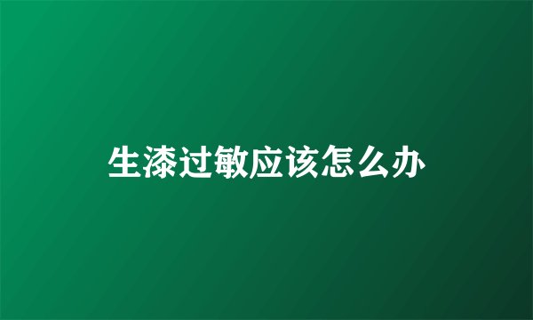 生漆过敏应该怎么办