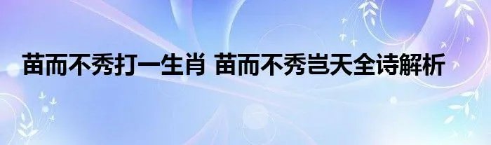 苗而不秀打一生肖 苗而不秀岂天全诗解析