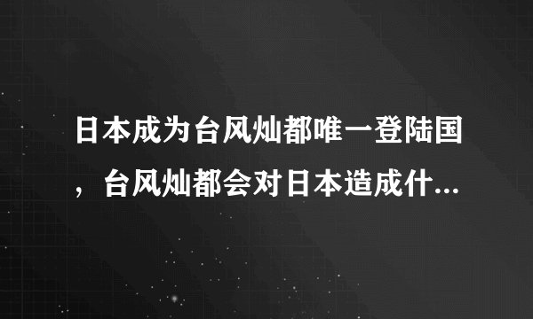 日本成为台风灿都唯一登陆国，台风灿都会对日本造成什么样的影响？