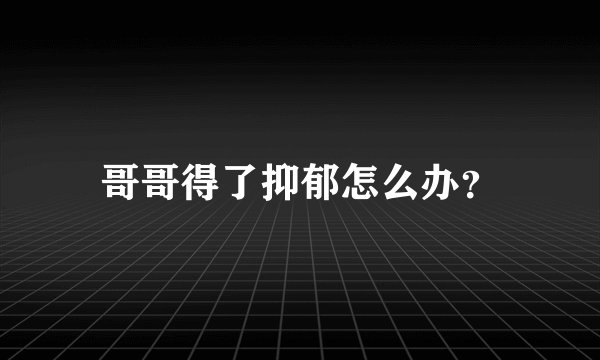 哥哥得了抑郁怎么办?