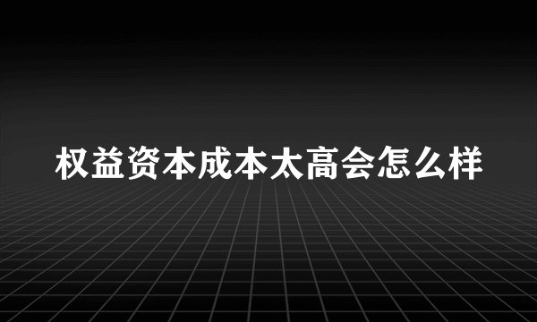 权益资本成本太高会怎么样